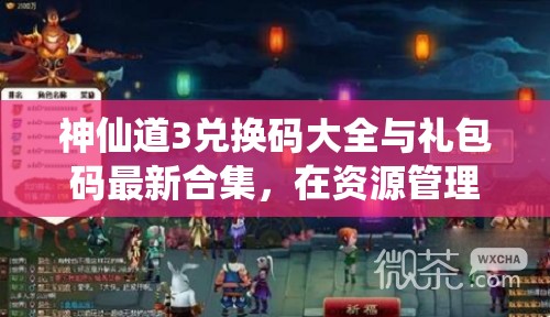 神仙道3兌換碼大全與禮包碼最新合集，在資源管理中的核心價(jià)值及高效整合利用策略