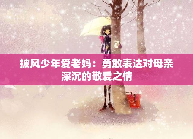 披風(fēng)少年愛(ài)老媽：勇敢表達(dá)對(duì)母親深沉的敬愛(ài)之情