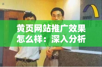 黃頁(yè)網(wǎng)站推廣效果怎么樣：深入分析與實(shí)際案例探究