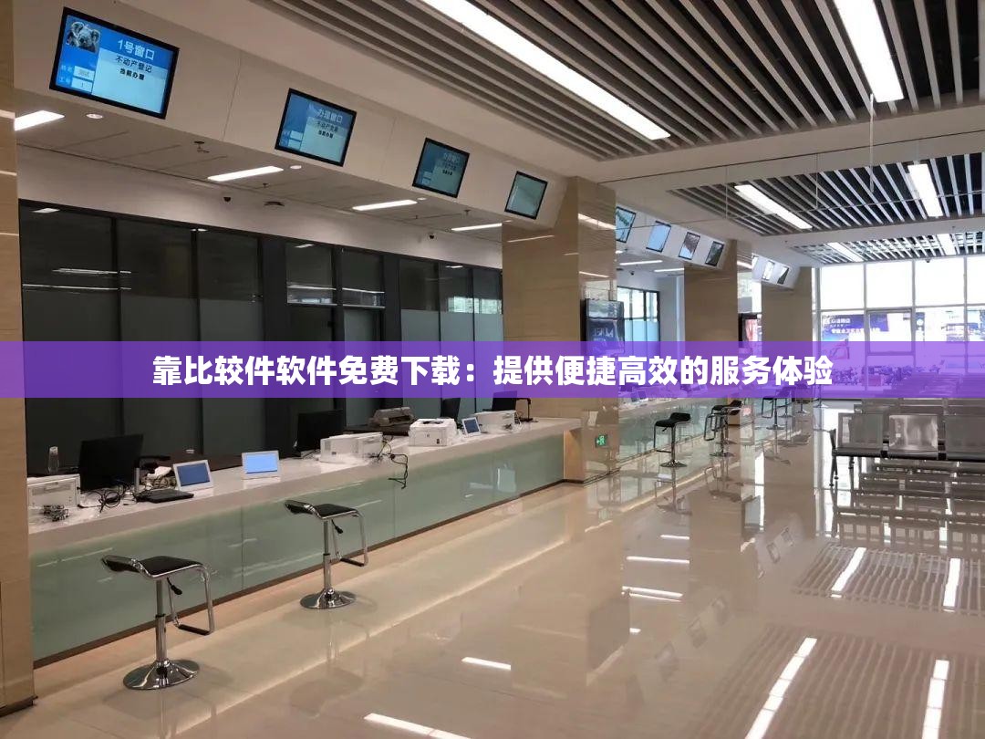 靠比較件軟件免費(fèi)下載：提供便捷高效的服務(wù)體驗(yàn)