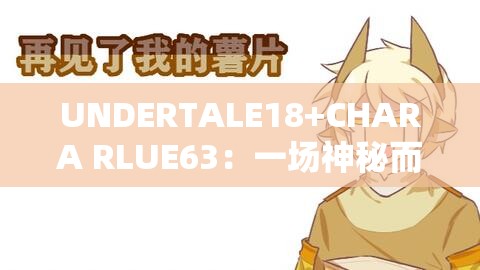 UNDERTALE18+CHARA RLUE63：一場神秘而獨(dú)特的冒險(xiǎn)之旅
