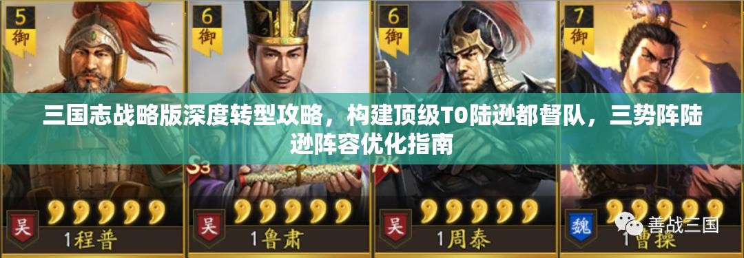 三國志戰(zhàn)略版深度轉(zhuǎn)型攻略，構(gòu)建頂級T0陸遜都督隊(duì)，三勢陣陸遜陣容優(yōu)化指南