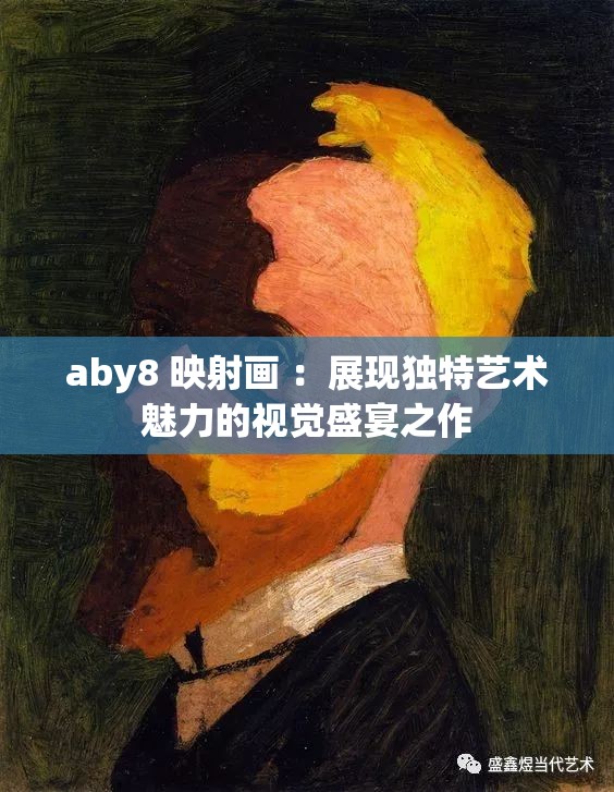 aby8 映射畫 ：展現(xiàn)獨(dú)特藝術(shù)魅力的視覺盛宴之作