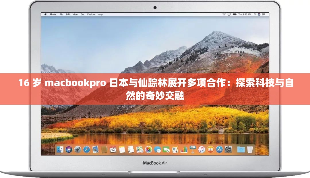 16 歲 macbookpro 日本與仙蹤林展開多項(xiàng)合作：探索科技與自然的奇妙交融