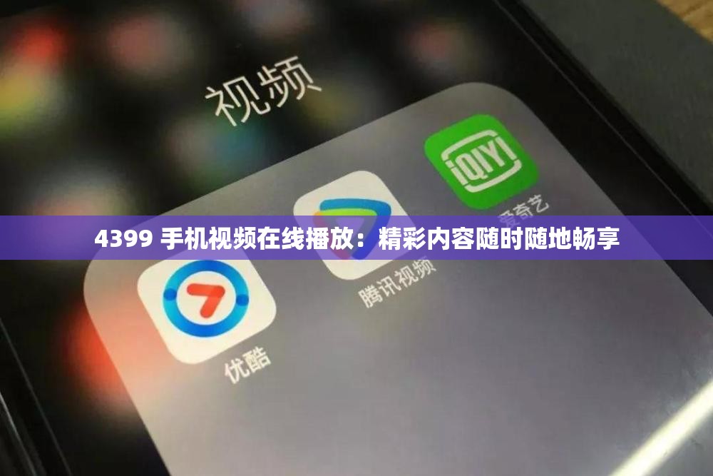 4399 手機(jī)視頻在線播放：精彩內(nèi)容隨時隨地暢享