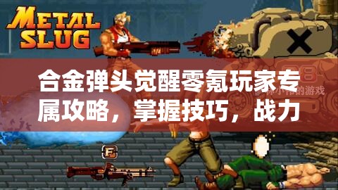 合金彈頭覺醒零氪玩家專屬攻略，掌握技巧，戰(zhàn)力飆升輕松實現(xiàn)夢想