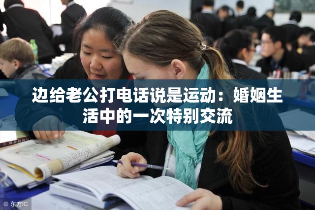 邊給老公打電話說是運動：婚姻生活中的一次特別交流