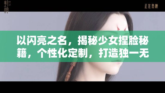 以閃亮之名，揭秘少女捏臉秘籍，個(gè)性化定制，打造獨(dú)一無(wú)二的專屬高顏值形象