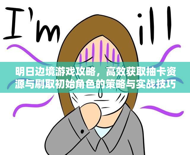明日邊境游戲攻略，高效獲取抽卡資源與刷取初始角色的策略與實(shí)戰(zhàn)技巧