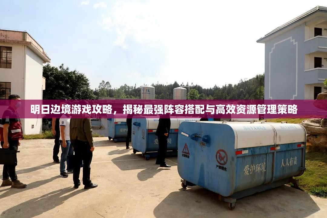 明日邊境游戲攻略，揭秘最強(qiáng)陣容搭配與高效資源管理策略