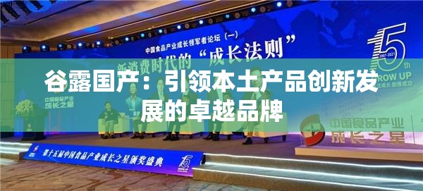 谷露國(guó)產(chǎn)：引領(lǐng)本土產(chǎn)品創(chuàng)新發(fā)展的卓越品牌
