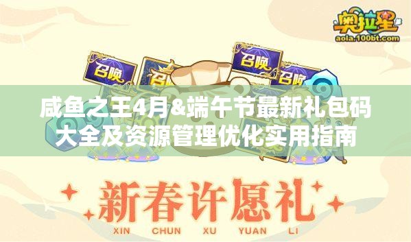咸魚之王4月&端午節(jié)最新禮包碼大全及資源管理優(yōu)化實(shí)用指南