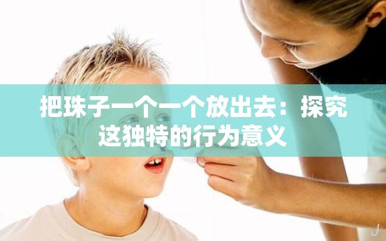 把珠子一個(gè)一個(gè)放出去：探究這獨(dú)特的行為意義