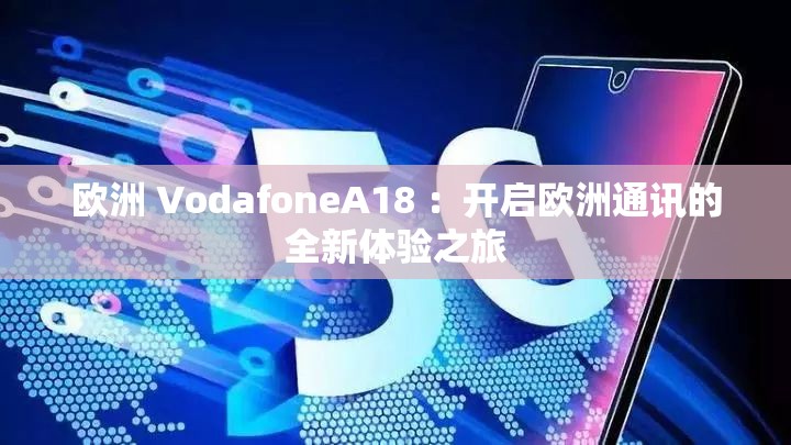 歐洲 VodafoneA18 ：開啟歐洲通訊的全新體驗(yàn)之旅