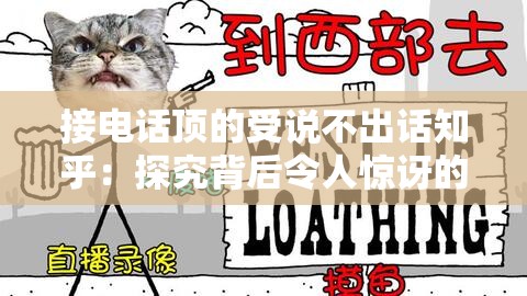 接電話頂?shù)氖苷f不出話知乎：探究背后令人驚訝的原因