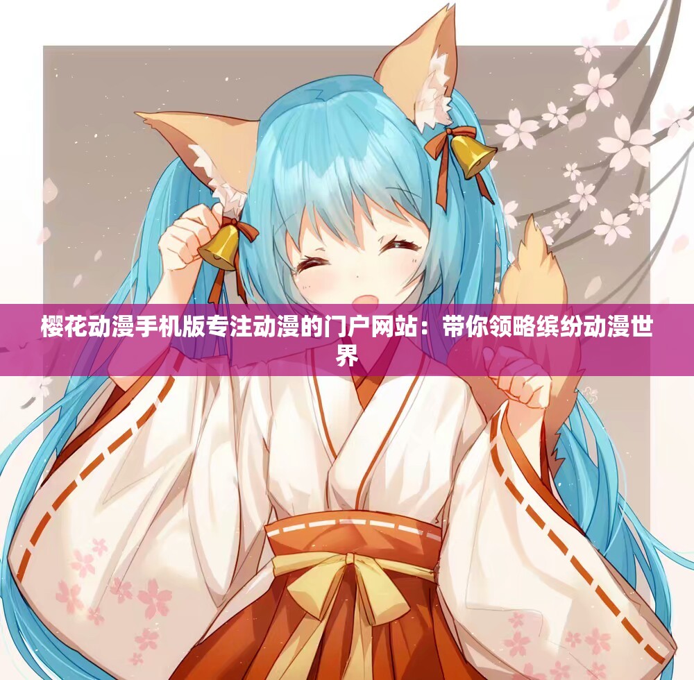 櫻花動(dòng)漫手機(jī)版專(zhuān)注動(dòng)漫的門(mén)戶(hù)網(wǎng)站：帶你領(lǐng)略繽紛動(dòng)漫世界