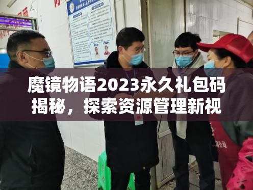 魔鏡物語(yǔ)2023永久禮包碼揭秘，探索資源管理新視角，解鎖高效利用策略