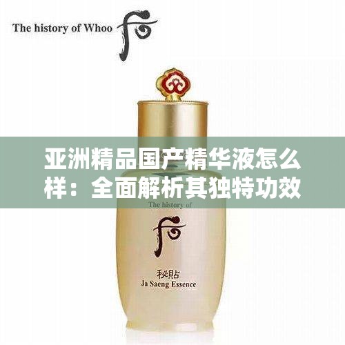 亞洲精品國(guó)產(chǎn)精華液怎么樣：全面解析其獨(dú)特功效與適用膚質(zhì)