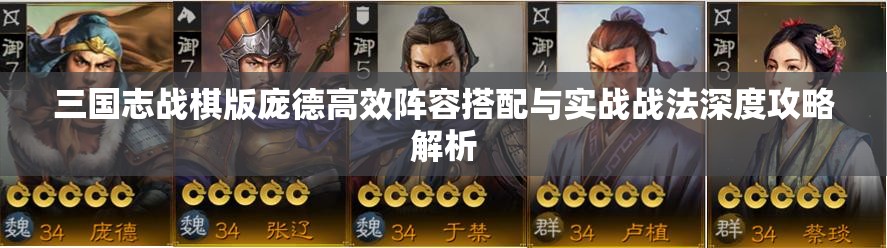 三國志戰(zhàn)棋版龐德高效陣容搭配與實戰(zhàn)戰(zhàn)法深度攻略解析