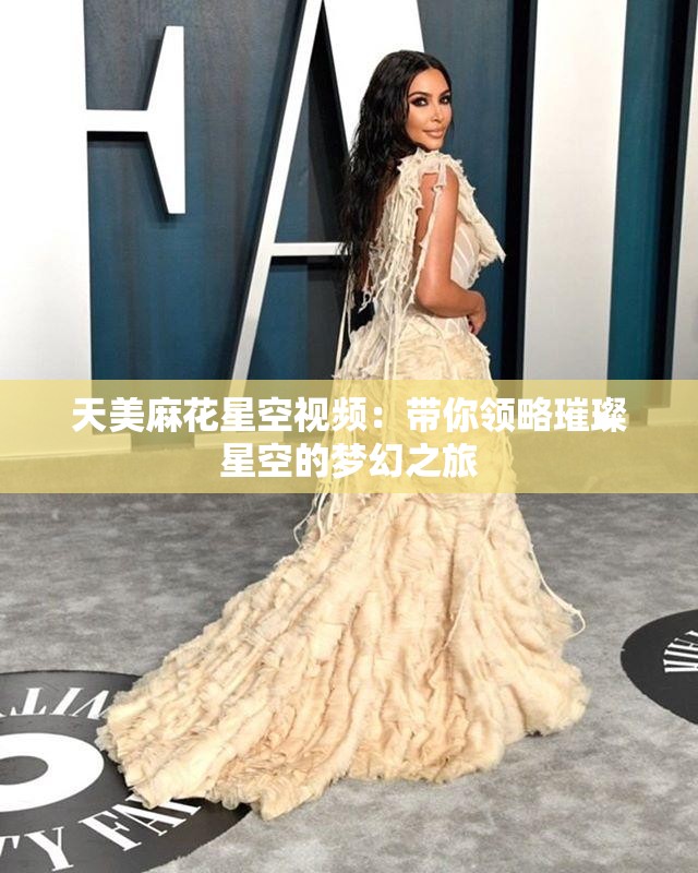 天美麻花星空視頻：帶你領(lǐng)略璀璨星空的夢幻之旅