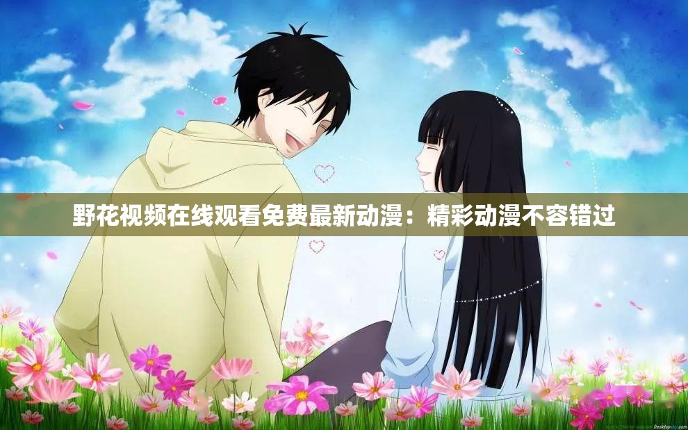 野花視頻在線觀看免費最新動漫：精彩動漫不容錯過