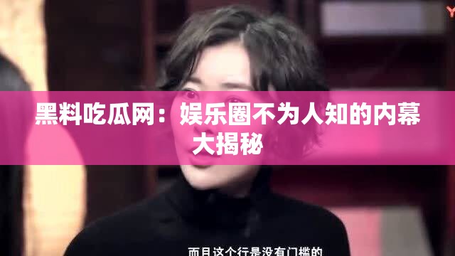 黑料吃瓜網(wǎng)：娛樂圈不為人知的內(nèi)幕大揭秘