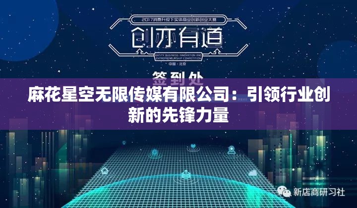 麻花星空無限傳媒有限公司：引領(lǐng)行業(yè)創(chuàng)新的先鋒力量