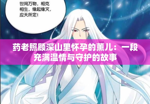 藥老照顧深山里懷孕的薰兒：一段充滿溫情與守護的故事