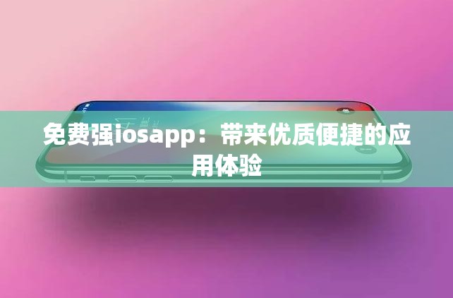 免費(fèi)強(qiáng)iosapp：帶來(lái)優(yōu)質(zhì)便捷的應(yīng)用體驗(yàn)