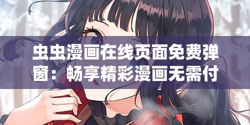 蟲蟲漫畫在線頁(yè)面免費(fèi)彈窗：暢享精彩漫畫無(wú)需付費(fèi)