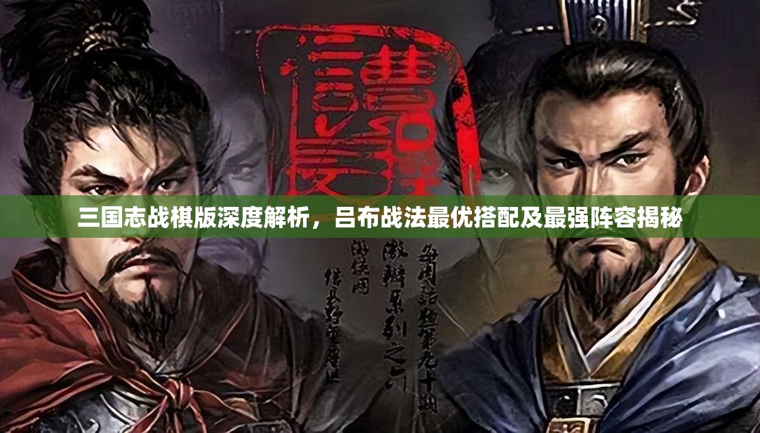 三國志戰(zhàn)棋版深度解析，呂布戰(zhàn)法最優(yōu)搭配及最強陣容揭秘