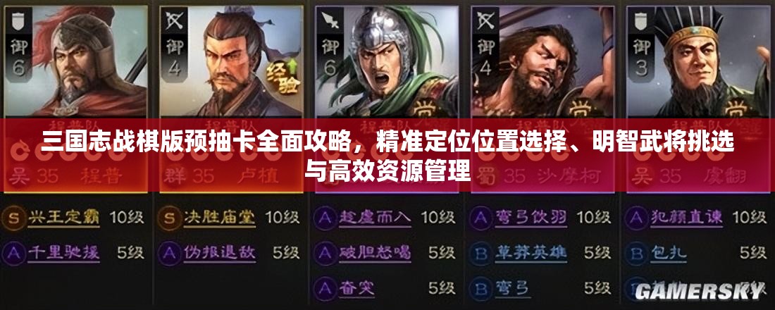 三國志戰(zhàn)棋版預(yù)抽卡全面攻略，精準(zhǔn)定位位置選擇、明智武將挑選與高效資源管理