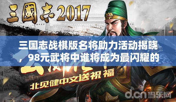 三國志戰(zhàn)棋版名將助力活動(dòng)揭曉，98元武將中誰將成為最閃耀的明星？