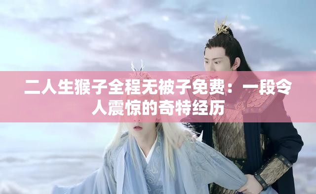 二人生猴子全程無(wú)被子免費(fèi)：一段令人震驚的奇特經(jīng)歷
