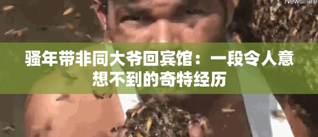騷年帶非同大爺回賓館：一段令人意想不到的奇特經(jīng)歷