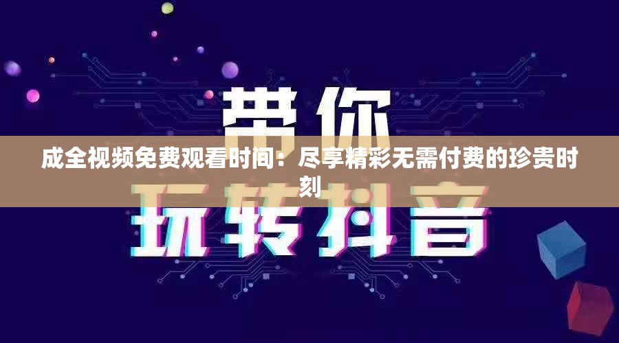 成全視頻免費(fèi)觀看時(shí)間：盡享精彩無需付費(fèi)的珍貴時(shí)刻