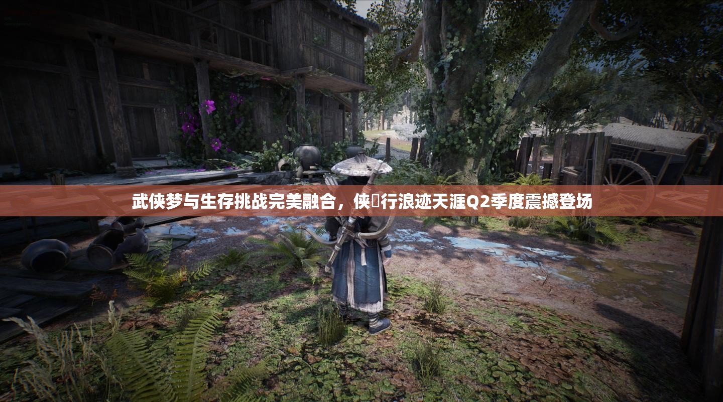 武俠夢(mèng)與生存挑戰(zhàn)完美融合，俠乂行浪跡天涯Q2季度震撼登場