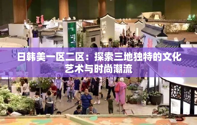 日韓美一區(qū)二區(qū)：探索三地獨(dú)特的文化藝術(shù)與時(shí)尚潮流