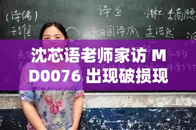 沈芯語老師家訪 MD0076 出現(xiàn)破損現(xiàn)象回應(yīng)：深入剖析與應(yīng)對(duì)策略