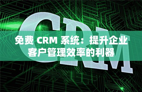 免費(fèi) CRM 系統(tǒng)：提升企業(yè)客戶管理效率的利器