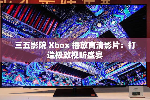 三五影院 Xbox 播放高清影片：打造極致視聽(tīng)盛宴