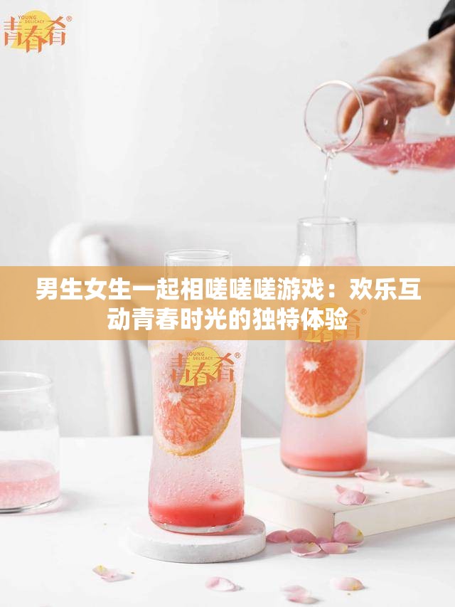 男生女生一起相嗟嗟嗟游戲：歡樂(lè)互動(dòng)青春時(shí)光的獨(dú)特體驗(yàn)