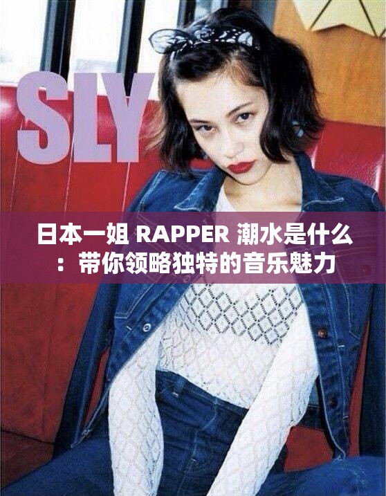日本一姐 RAPPER 潮水是什么：帶你領(lǐng)略獨(dú)特的音樂魅力
