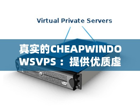 真實(shí)的CHEAPWINDOWSVPS ：提供優(yōu)質(zhì)虛擬專用服務(wù)器服務(wù)