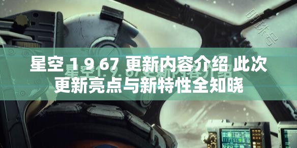 星空 1 9 67 更新內(nèi)容介紹 此次更新亮點(diǎn)與新特性全知曉