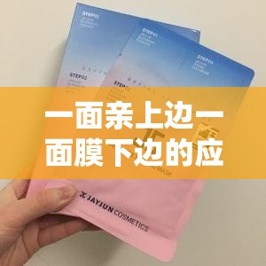 一面親上邊一面膜下邊的應(yīng)用：帶來全新獨(dú)特體驗