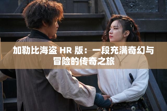 加勒比海盜 HR 版：一段充滿奇幻與冒險的傳奇之旅