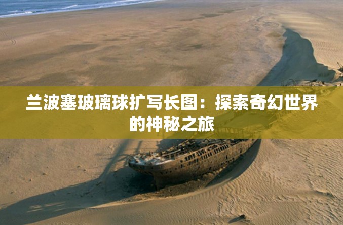 蘭波塞玻璃球擴寫長圖：探索奇幻世界的神秘之旅
