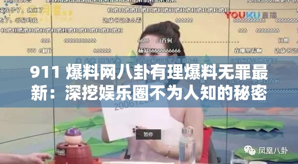 911 爆料網(wǎng)八卦有理爆料無罪最新：深挖娛樂圈不為人知的秘密