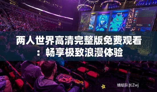 兩人世界高清完整版免費(fèi)觀看：暢享極致浪漫體驗